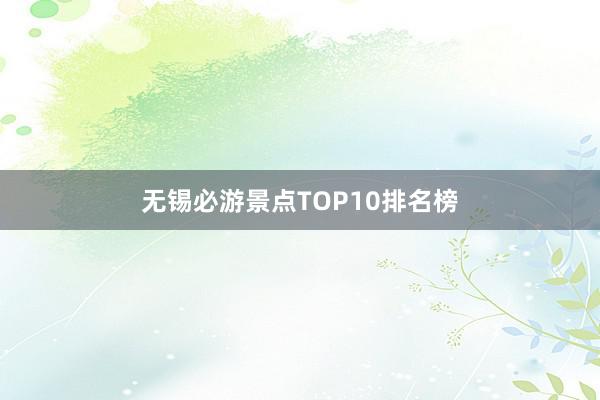 无锡必游景点TOP10排名榜